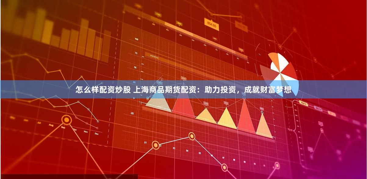 怎么样配资炒股 上海商品期货配资：助力投资，成就财富梦想