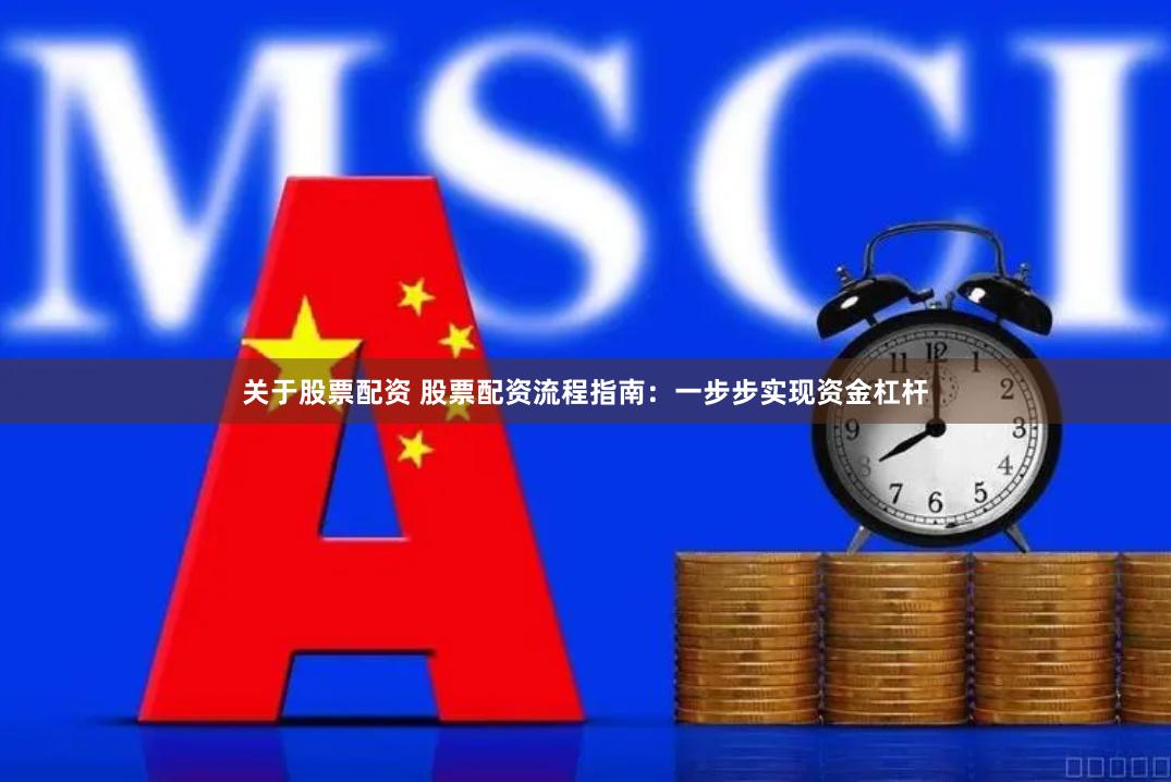 关于股票配资 股票配资流程指南：一步步实现资金杠杆