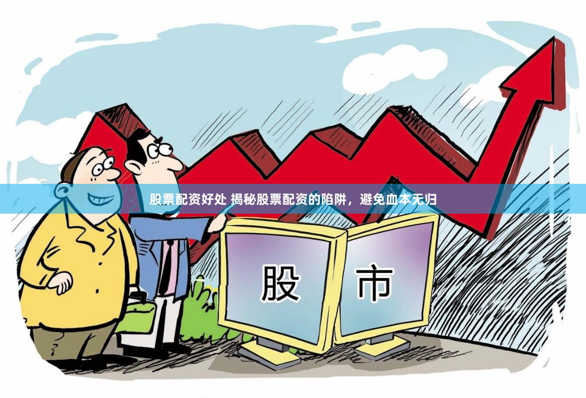 股票配资好处 揭秘股票配资的陷阱，避免血本无归