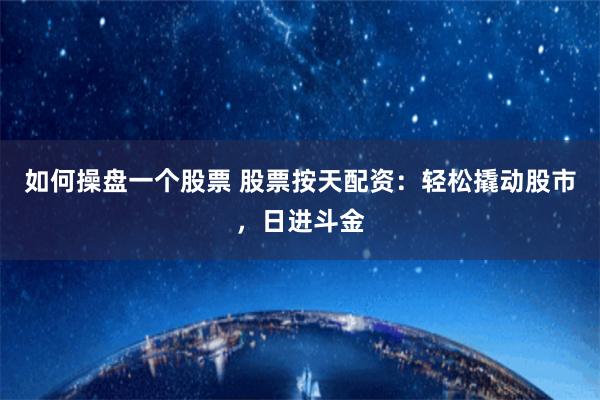 如何操盘一个股票 股票按天配资：轻松撬动股市，日进斗金