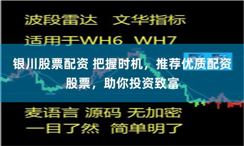 银川股票配资 把握时机，推荐优质配资股票，助你投资致富