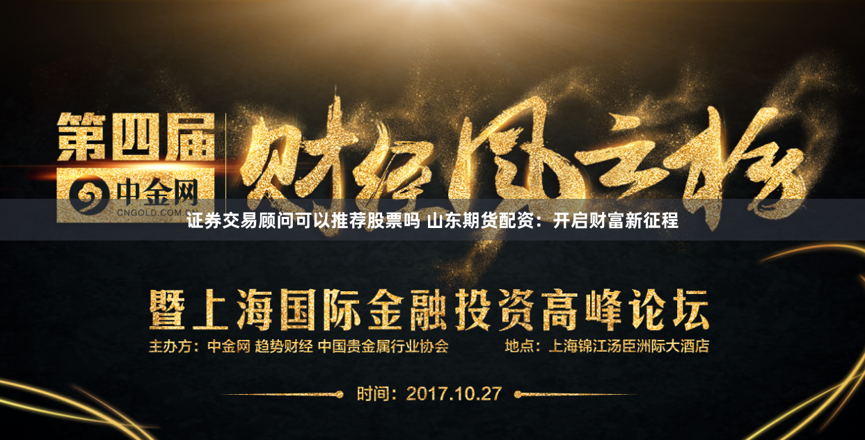 证券交易顾问可以推荐股票吗 山东期货配资：开启财富新征程