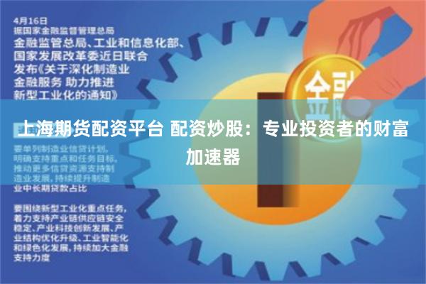 上海期货配资平台 配资炒股：专业投资者的财富加速器