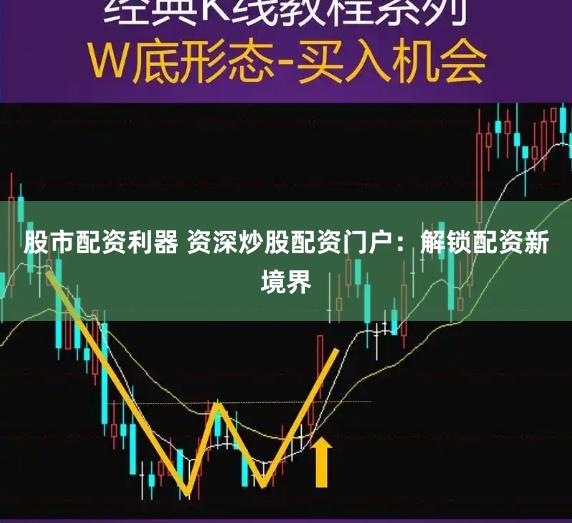 股市配资利器 资深炒股配资门户：解锁配资新境界