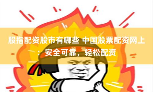 股指配资股市有哪些 中国股票配资网上：安全可靠，轻松配资