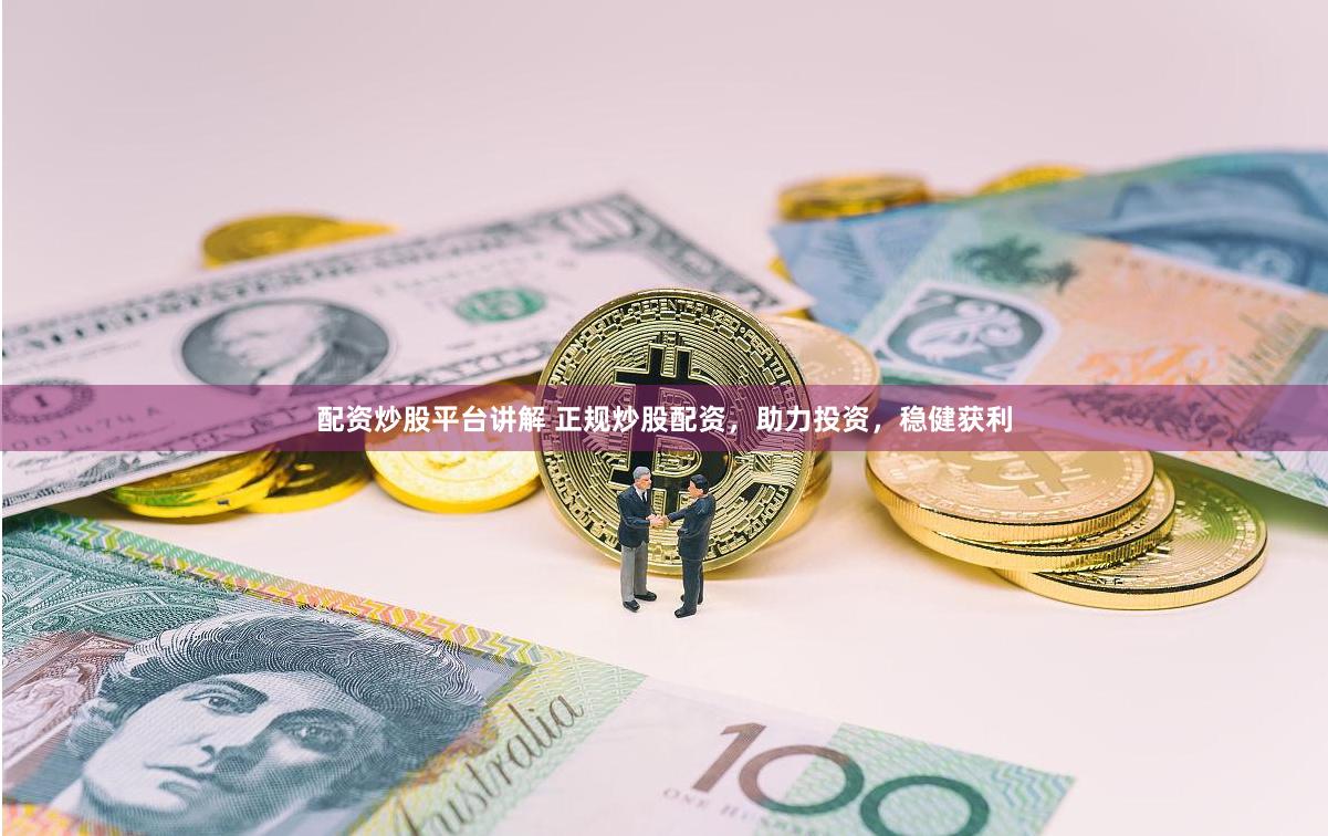 配资炒股平台讲解 正规炒股配资，助力投资，稳健获利