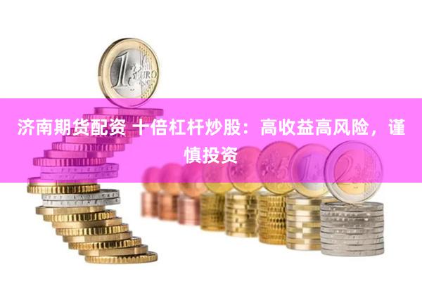 济南期货配资 十倍杠杆炒股：高收益高风险，谨慎投资
