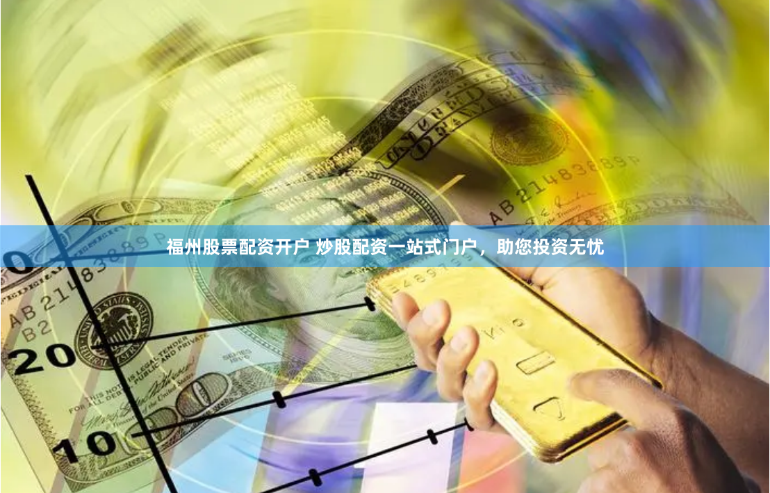 福州股票配资开户 炒股配资一站式门户，助您投资无忧