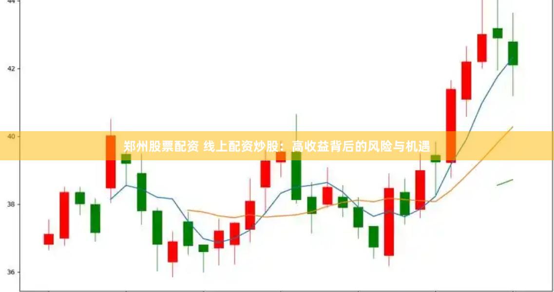 郑州股票配资 线上配资炒股：高收益背后的风险与机遇