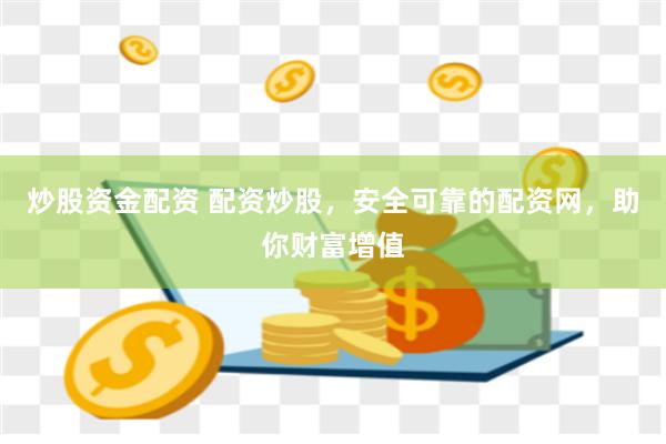炒股资金配资 配资炒股，安全可靠的配资网，助你财富增值