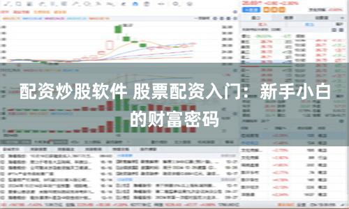 配资炒股软件 股票配资入门：新手小白的财富密码