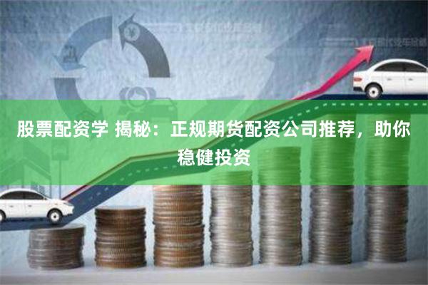 股票配资学 揭秘：正规期货配资公司推荐，助你稳健投资