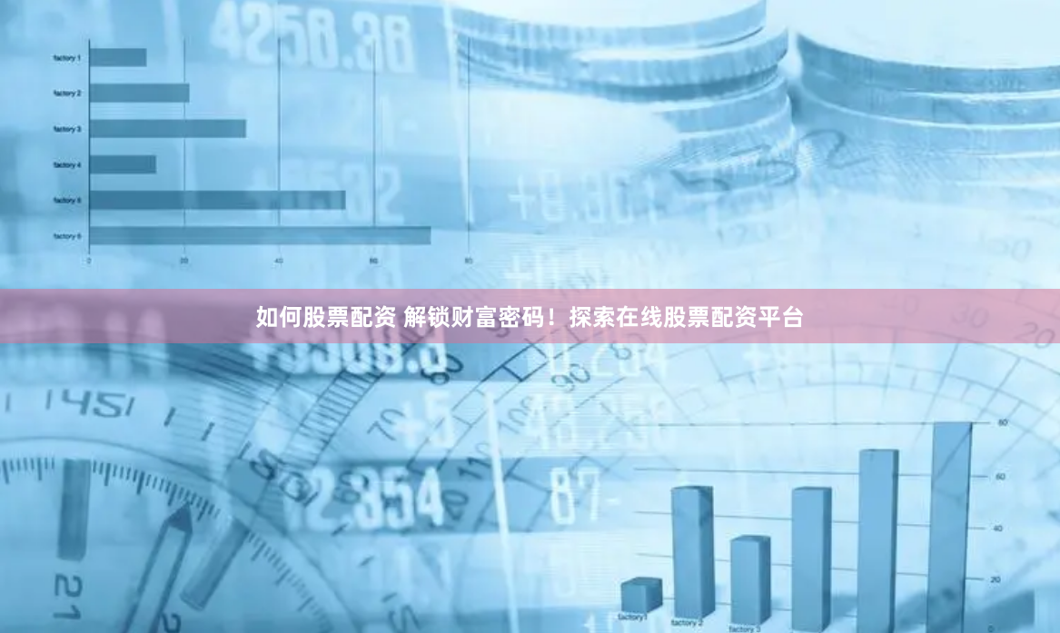 如何股票配资 解锁财富密码！探索在线股票配资平台