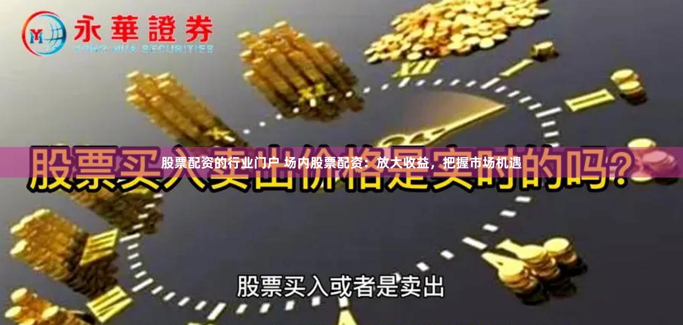 股票配资的行业门户 场内股票配资：放大收益，把握市场机遇