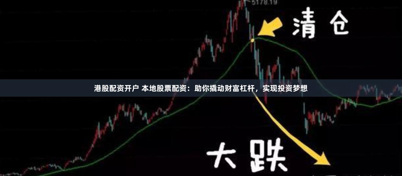 港股配资开户 本地股票配资：助你撬动财富杠杆，实现投资梦想