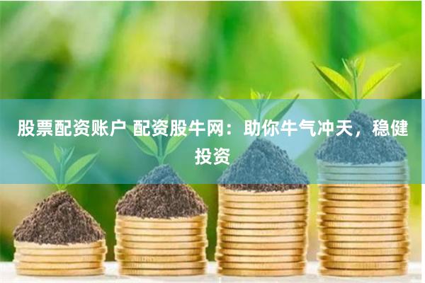 股票配资账户 配资股牛网：助你牛气冲天，稳健投资
