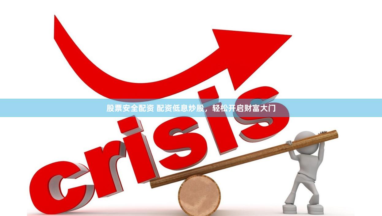 股票安全配资 配资低息炒股，轻松开启财富大门