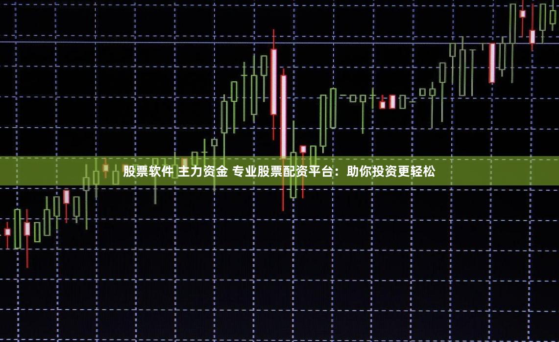股票软件 主力资金 专业股票配资平台：助你投资更轻松