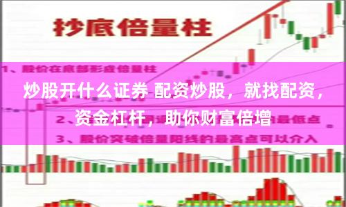 炒股开什么证券 配资炒股，就找配资，资金杠杆，助你财富倍增