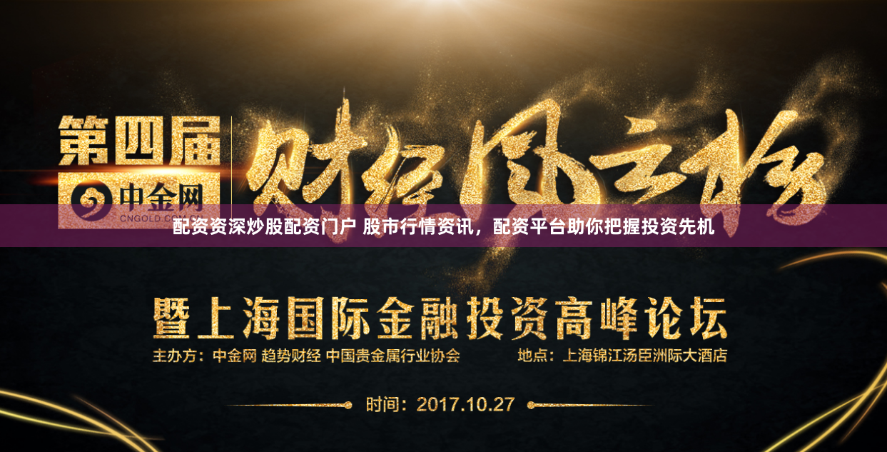 配资资深炒股配资门户 股市行情资讯，配资平台助你把握投资先机