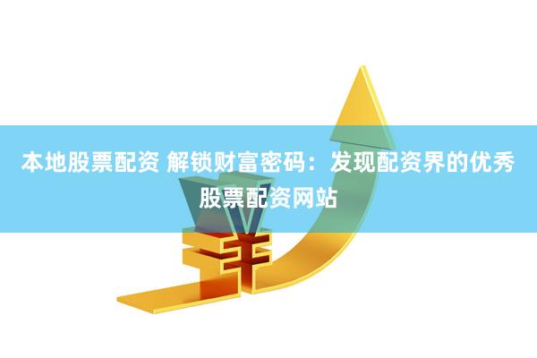 本地股票配资 解锁财富密码：发现配资界的优秀股票配资网站