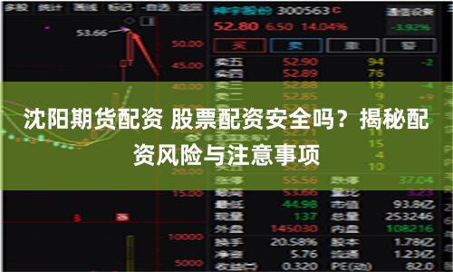 沈阳期货配资 股票配资安全吗？揭秘配资风险与注意事项