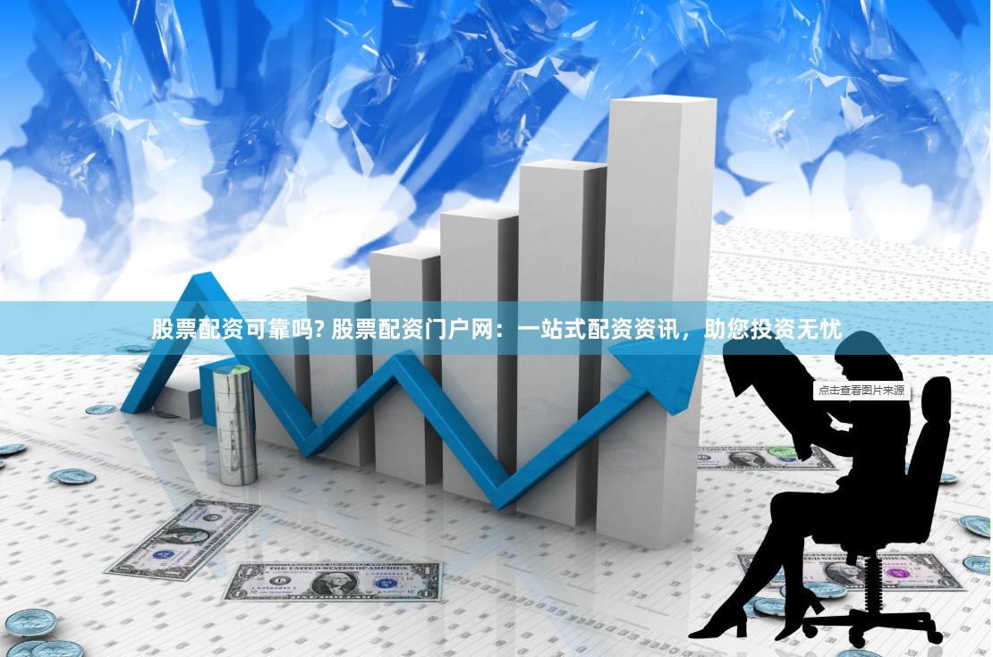 股票配资可靠吗? 股票配资门户网：一站式配资资讯，助您投资无忧