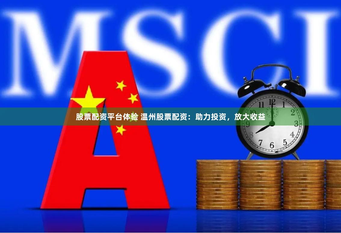 股票配资平台体验 温州股票配资：助力投资，放大收益