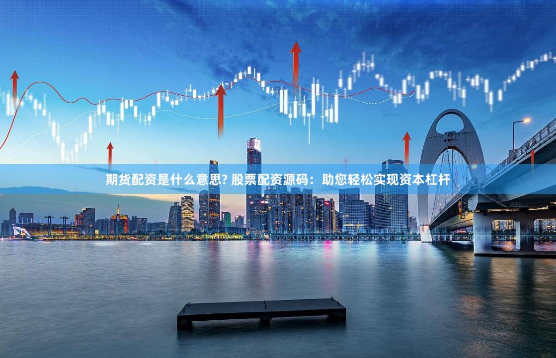 期货配资是什么意思? 股票配资源码:助您轻松实现资本杠杆