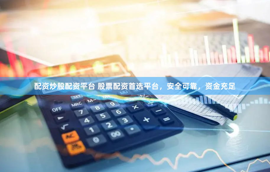 配资炒股配资平台 股票配资首选平台,安全可靠,资金充足