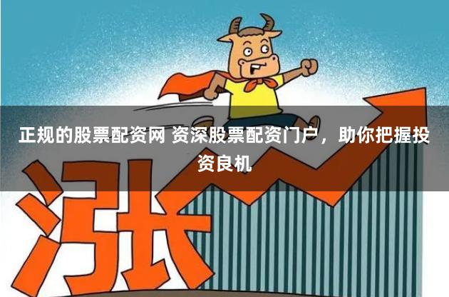 正规的股票配资网 资深股票配资门户，助你把握投资良机