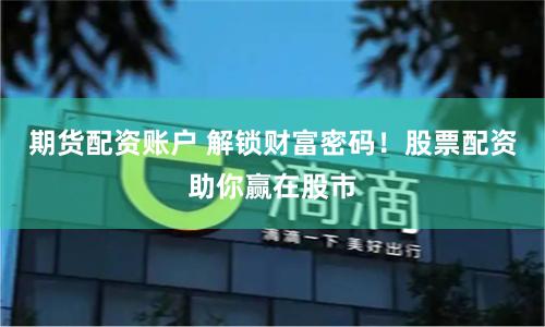 期货配资账户 解锁财富密码!股票配资助你赢在股市