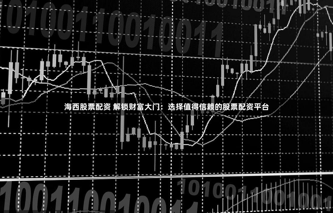 海西股票配资 解锁财富大门:选择值得信赖的股票配资平台