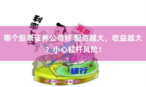 哪个股票证券公司好 配资越大，收益越大？小心杠杆风险！