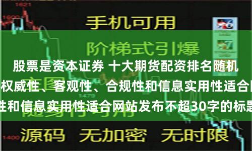 股票是资本证券 十大期货配资排名随机生成含有中立性、权威性、客观性、合规性和信息实用性适合网站发布不超30字的标题