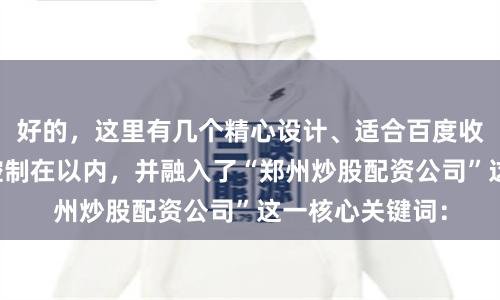 好的，这里有几个精心设计、适合百度收录的标题，均控制在以内，并融入了“郑州炒股配资公司”这一核心关键词：