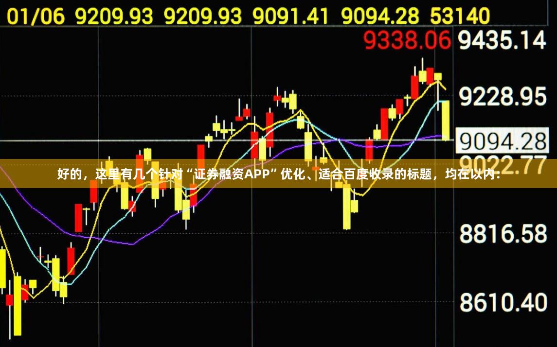 好的,这里有几个针对“证券融资APP”优化、适合百度收录的标题,均在以内: