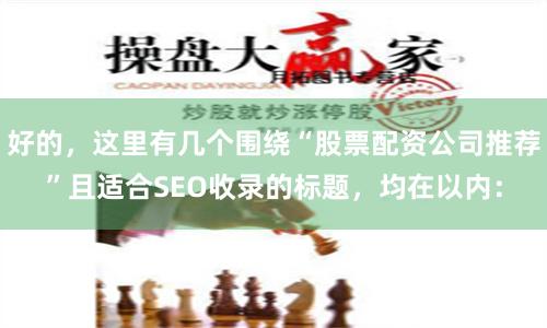 好的，这里有几个围绕“股票配资公司推荐”且适合SEO收录的标题，均在以内：