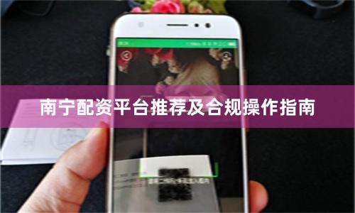 南宁配资平台推荐及合规操作指南