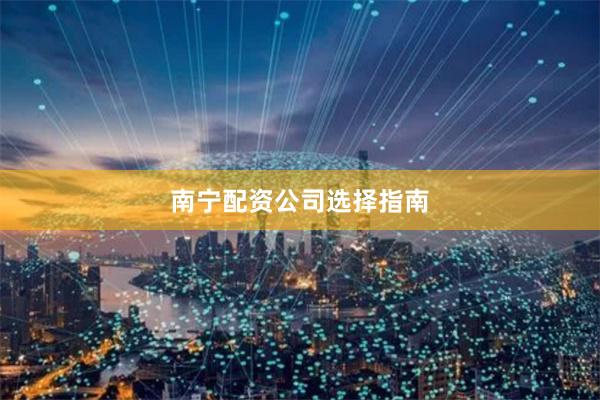 南宁配资公司选择指南