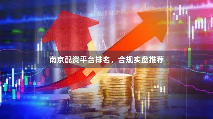 南京配资平台排名，合规实盘推荐