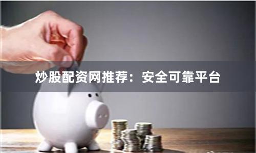 炒股配资网推荐：安全可靠平台