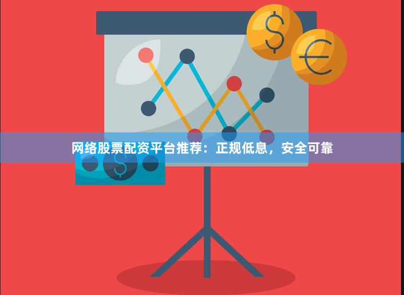 网络股票配资平台推荐：正规低息，安全可靠