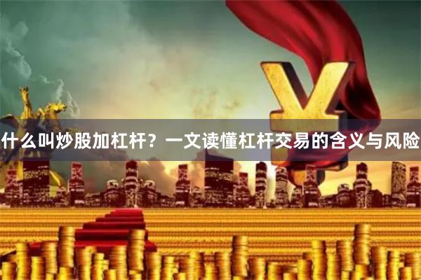 什么叫炒股加杠杆？一文读懂杠杆交易的含义与风险