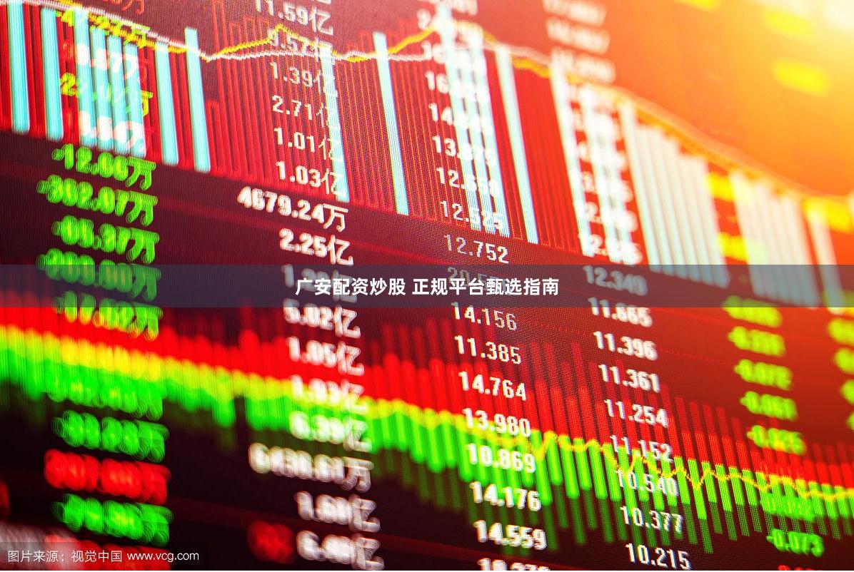 广安配资炒股 正规平台甄选指南