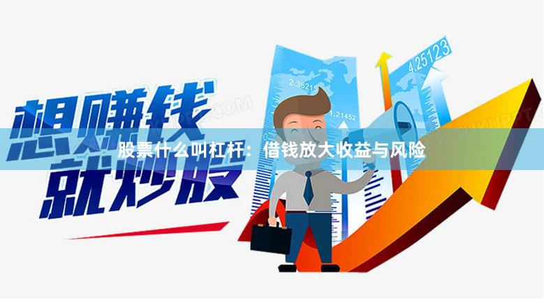股票什么叫杠杆：借钱放大收益与风险