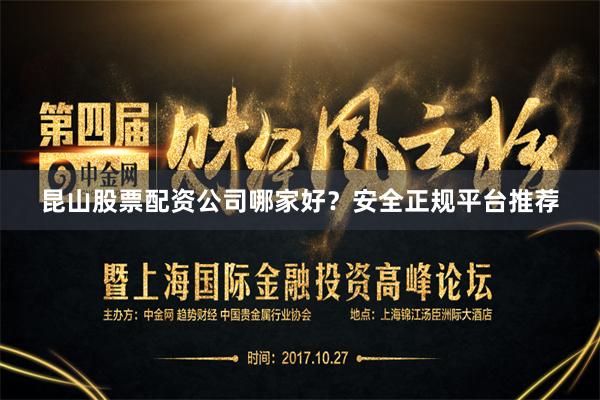 昆山股票配资公司哪家好？安全正规平台推荐