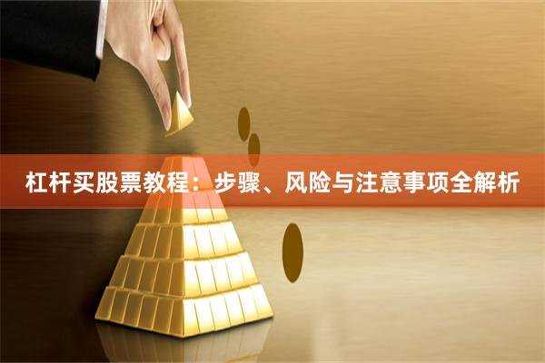 杠杆买股票教程：步骤、风险与注意事项全解析