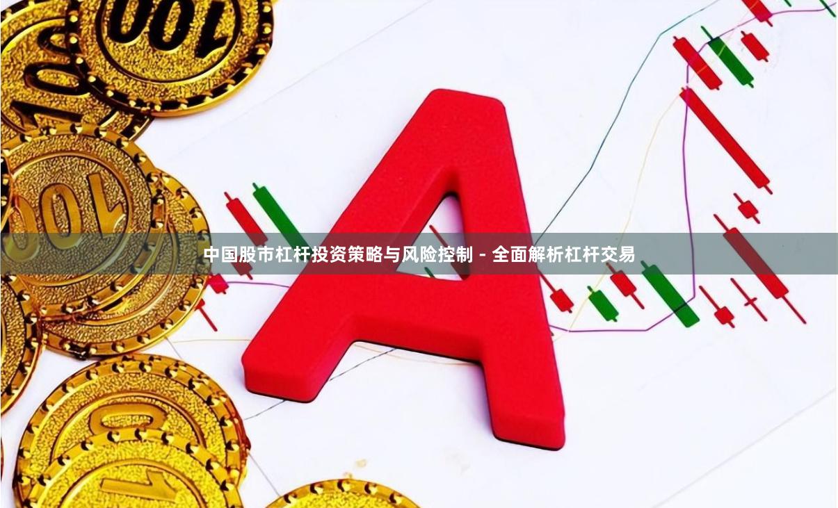 中国股市杠杆投资策略与风险控制 - 全面解析杠杆交易