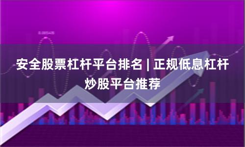 安全股票杠杆平台排名 | 正规低息杠杆炒股平台推荐